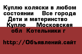 Куплю коляски,в любом состоянии. - Все города Дети и материнство » Куплю   . Московская обл.,Котельники г.